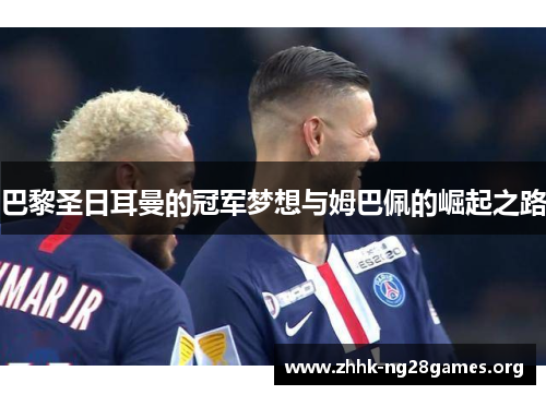 巴黎圣日耳曼的冠军梦想与姆巴佩的崛起之路