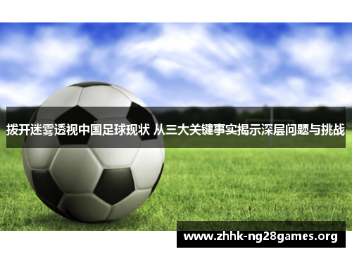 拨开迷雾透视中国足球现状 从三大关键事实揭示深层问题与挑战