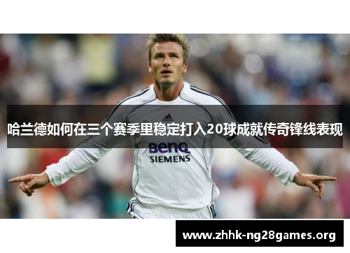 哈兰德如何在三个赛季里稳定打入20球成就传奇锋线表现