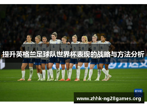提升英格兰足球队世界杯表现的战略与方法分析