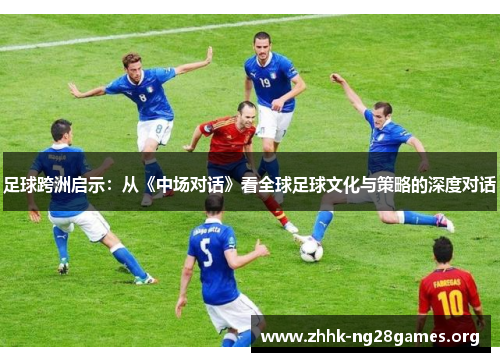 足球跨洲启示：从《中场对话》看全球足球文化与策略的深度对话