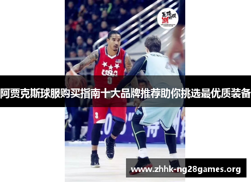 阿贾克斯球服购买指南十大品牌推荐助你挑选最优质装备