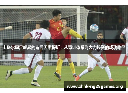 卡塔尔国足崛起的背后因素探析：从青训体系到大力投资的成功路径