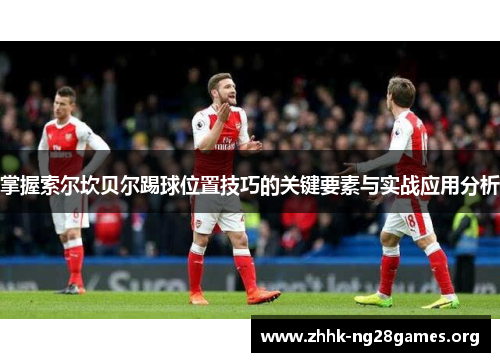 掌握索尔坎贝尔踢球位置技巧的关键要素与实战应用分析