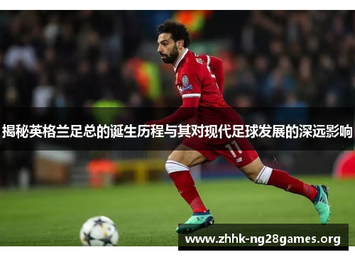 揭秘英格兰足总的诞生历程与其对现代足球发展的深远影响