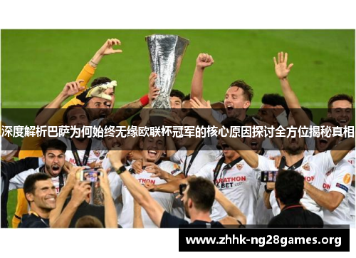 深度解析巴萨为何始终无缘欧联杯冠军的核心原因探讨全方位揭秘真相