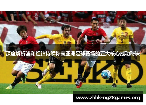 深度解析浦和红钻持续称霸亚洲足球赛场的五大核心成功秘诀