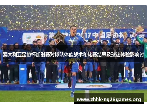 澳大利亚足协杯加时赛对球队体能战术和比赛结果及球迷体验影响讨
