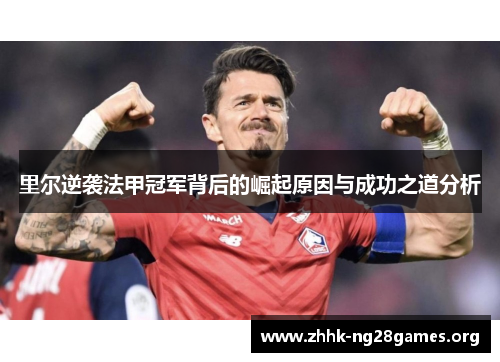里尔逆袭法甲冠军背后的崛起原因与成功之道分析