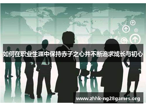 如何在职业生涯中保持赤子之心并不断追求成长与初心