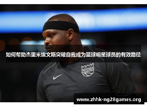 如何帮助杰里米埃文斯突破自我成为篮球明星球员的有效路径