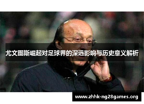 尤文图斯崛起对足球界的深远影响与历史意义解析