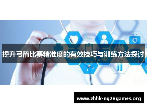 提升弓箭比赛精准度的有效技巧与训练方法探讨