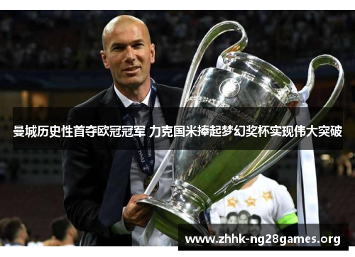 曼城历史性首夺欧冠冠军 力克国米捧起梦幻奖杯实现伟大突破