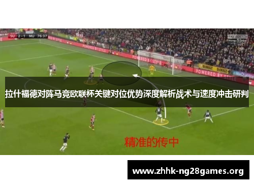 拉什福德对阵马竞欧联杯关键对位优势深度解析战术与速度冲击研判