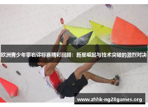 欧洲青少年攀岩锦标赛精彩回顾：新星崛起与技术突破的激烈对决