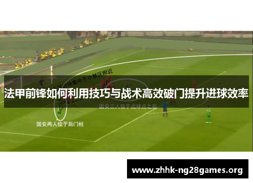 法甲前锋如何利用技巧与战术高效破门提升进球效率