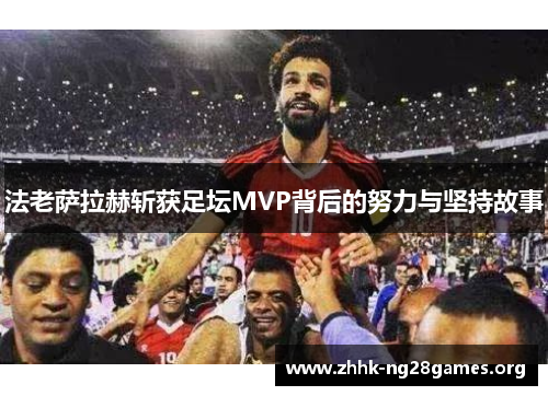 法老萨拉赫斩获足坛MVP背后的努力与坚持故事