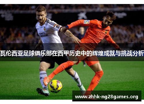 瓦伦西亚足球俱乐部在西甲历史中的辉煌成就与挑战分析