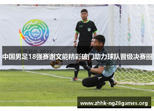 中国男足18强赛谢文能精彩破门助力球队晋级决赛圈