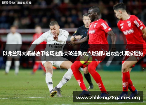 以弗兰科夫斯基法甲客场边路突破送助攻点燃球队进攻势头再掀胜势