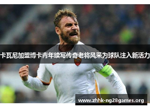 卡瓦尼加盟博卡青年续写传奇老将风采为球队注入新活力