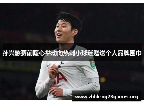 孙兴慜赛前暖心举动向热刺小球迷赠送个人品牌围巾