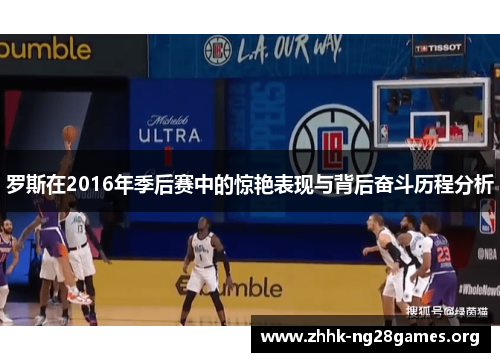 罗斯在2016年季后赛中的惊艳表现与背后奋斗历程分析